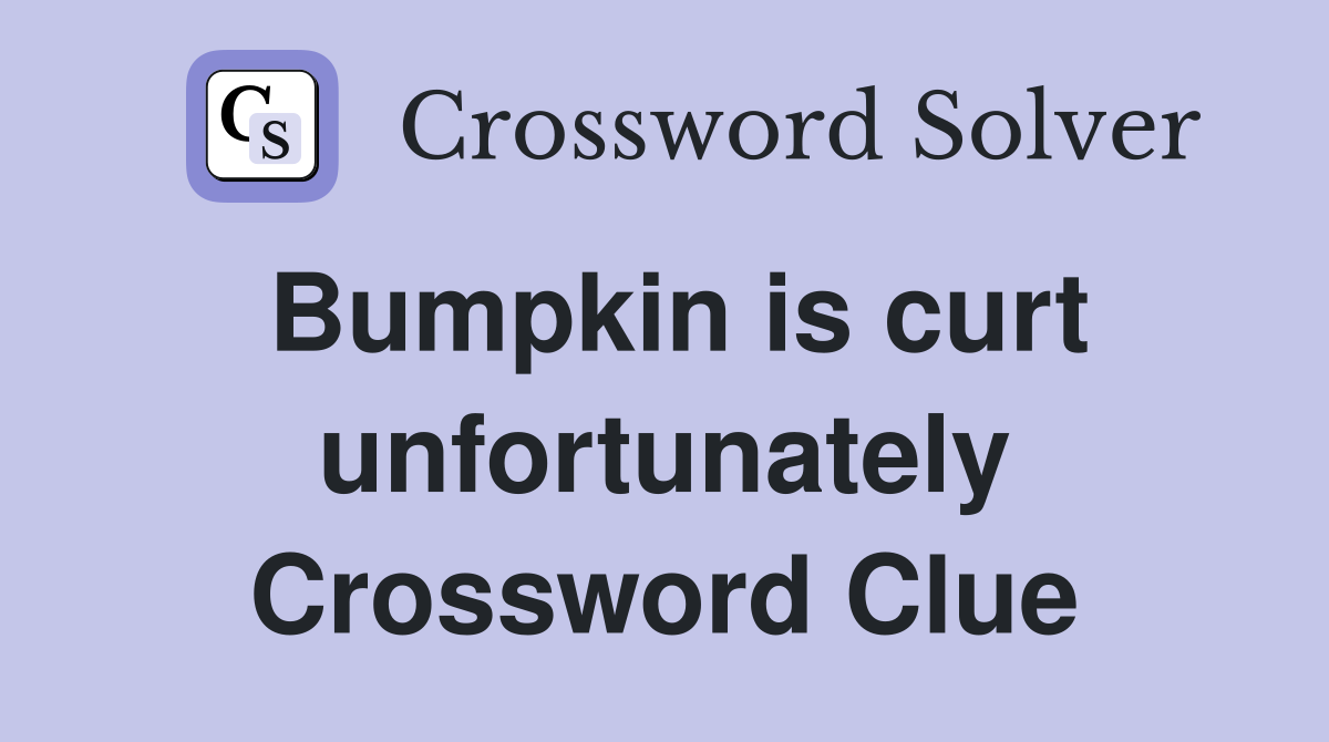 Bumpkin is curt unfortunately Crossword Clue
