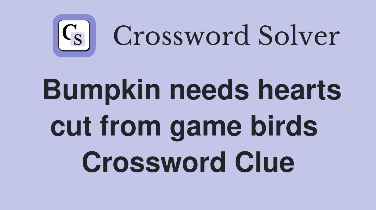 Bumpkin needs hearts cut from game birds  Crossword Clue