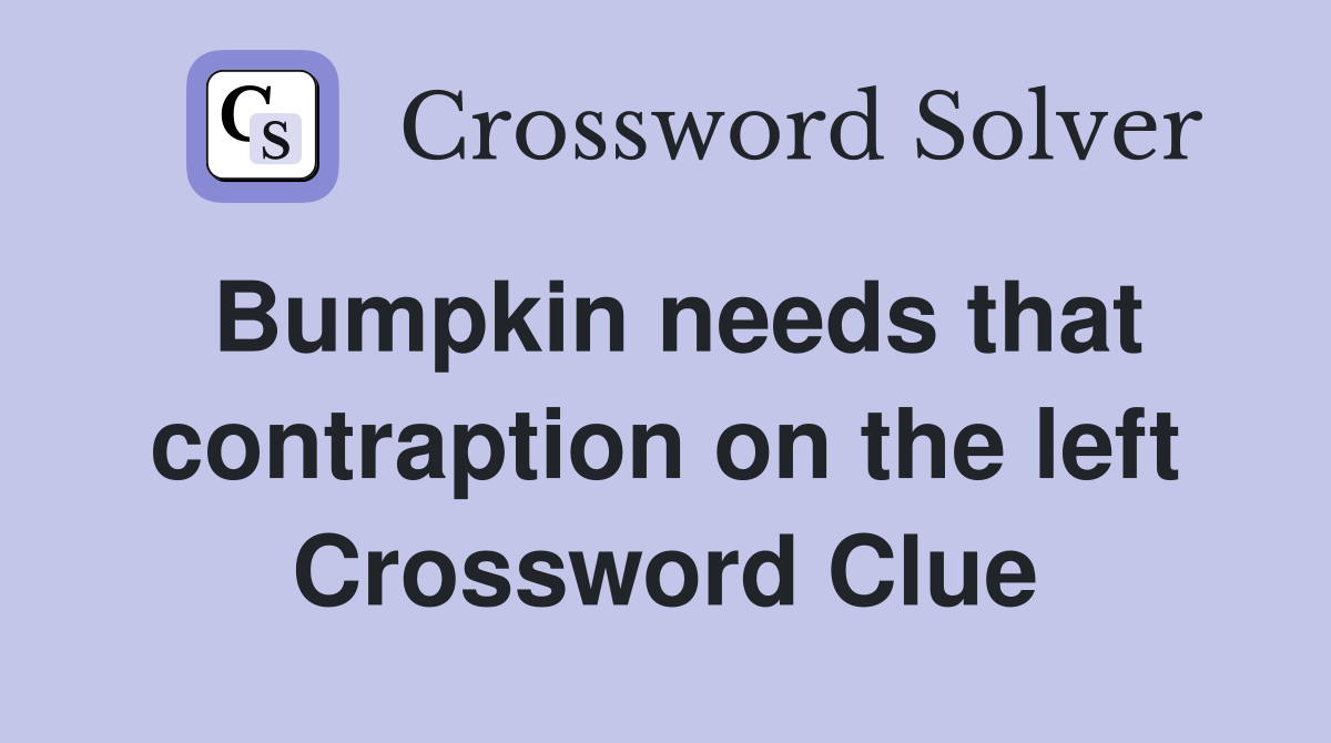 Bumpkin needs that contraption on the left Crossword Clue