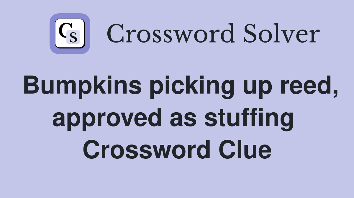 Bumpkins picking up reed, approved as stuffing  Crossword Clue