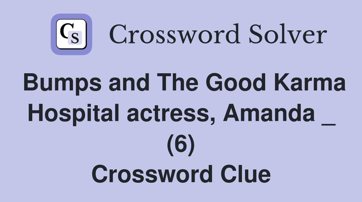 Bumps and The Good Karma Hospital actress, Amanda _ (6) Crossword Clue