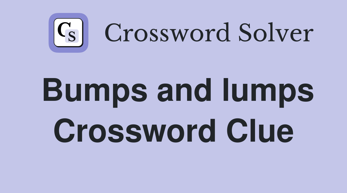Bumps and lumps Crossword Clue