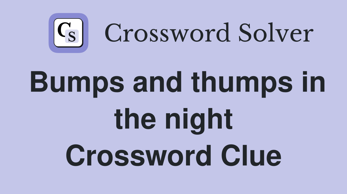 Bumps and thumps in the night Crossword Clue