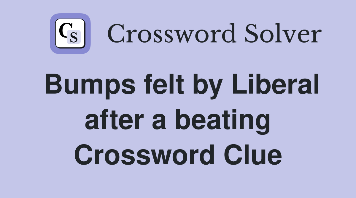 Bumps felt by Liberal after a beating Crossword Clue