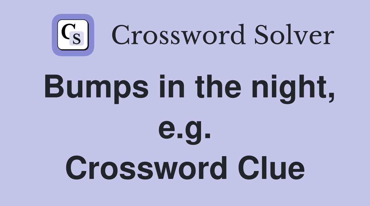 Bumps in the night, e.g. Crossword Clue
