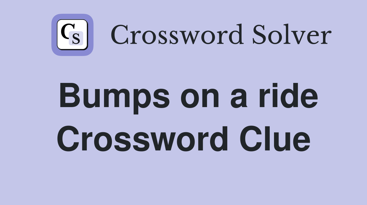 Bumps on a ride Crossword Clue