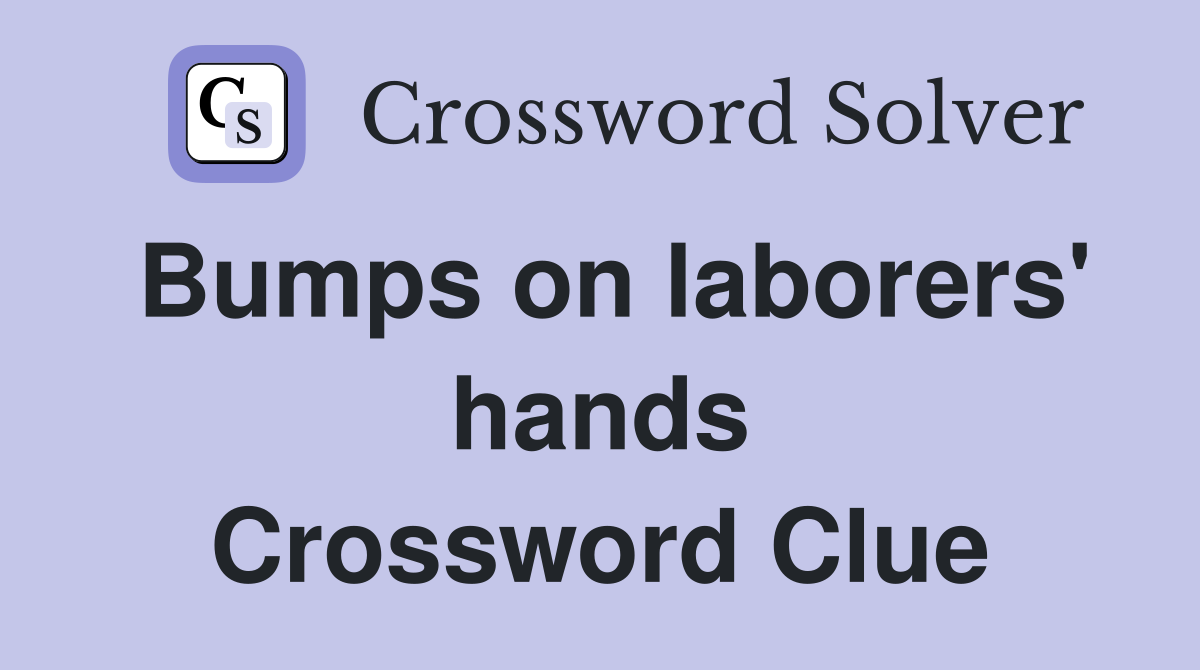 Bumps on laborers' hands Crossword Clue