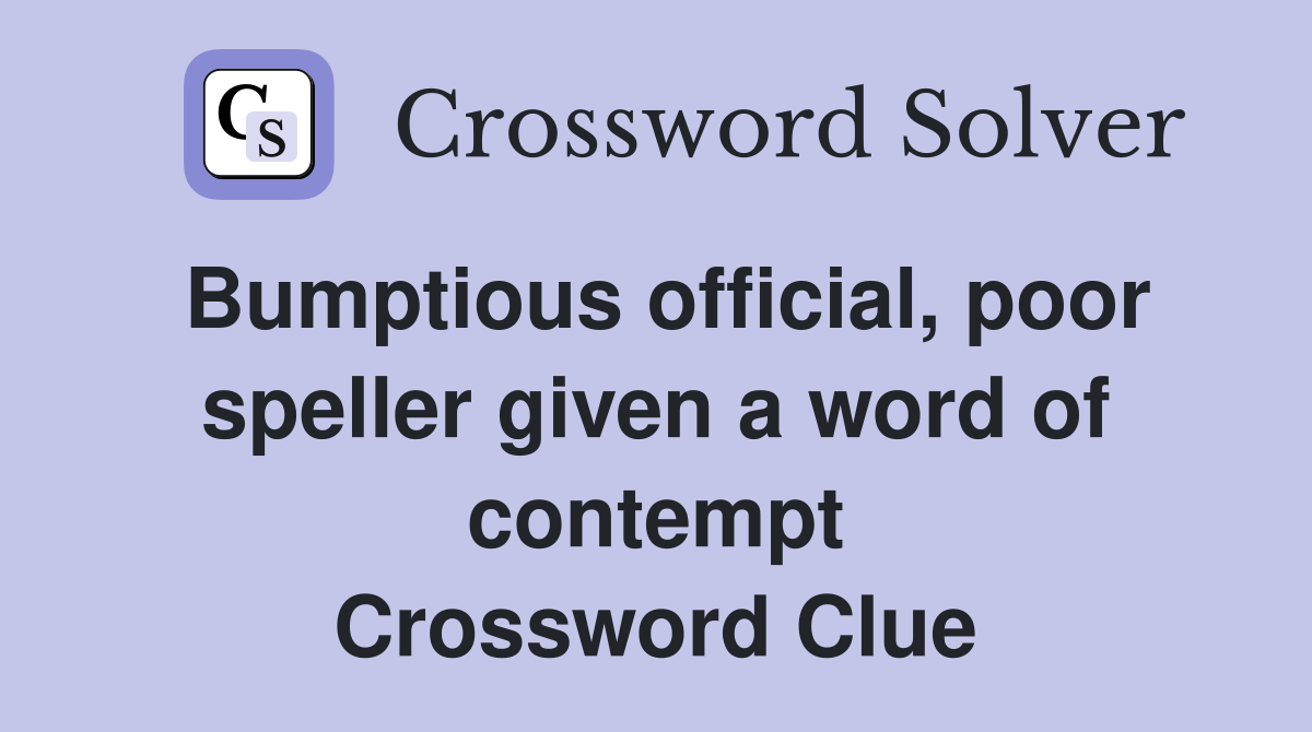 Bumptious official, poor speller given a word of contempt Crossword Clue
