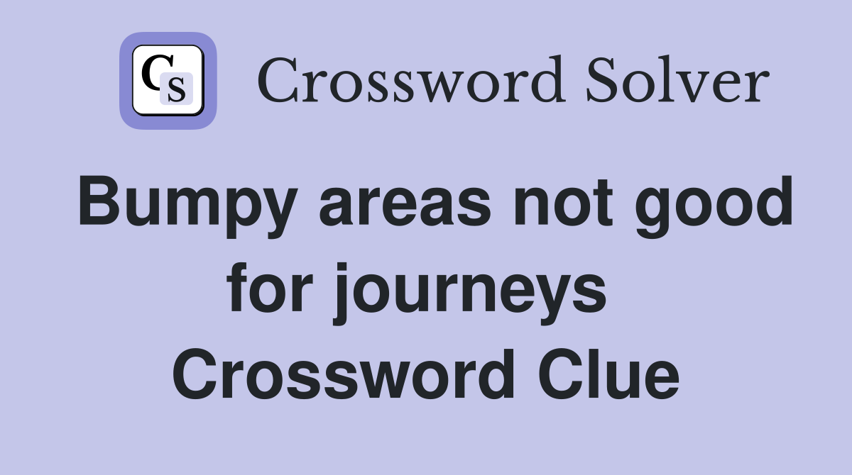 Bumpy areas not good for journeys  Crossword Clue