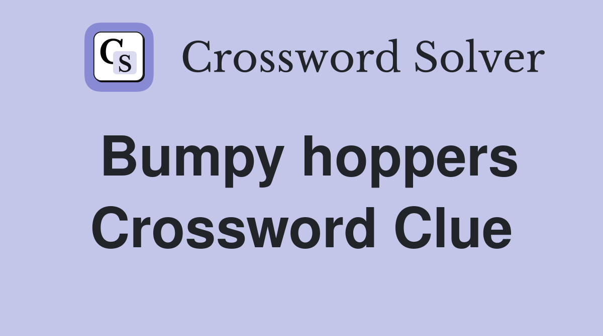Bumpy hoppers Crossword Clue