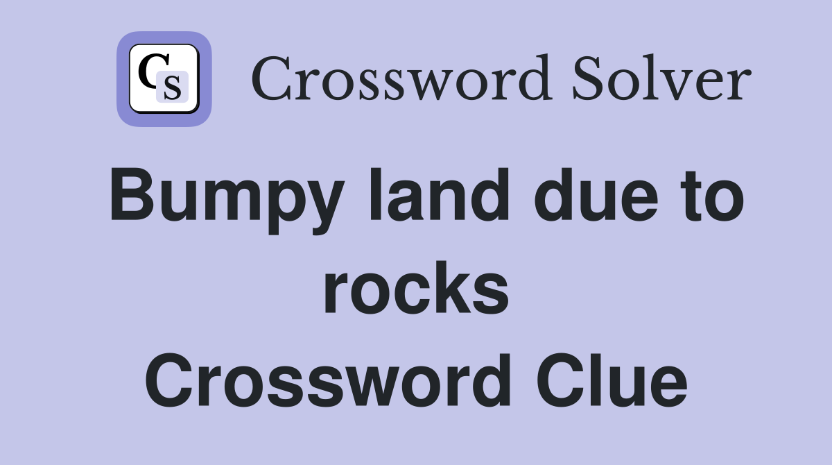 Bumpy land due to rocks Crossword Clue