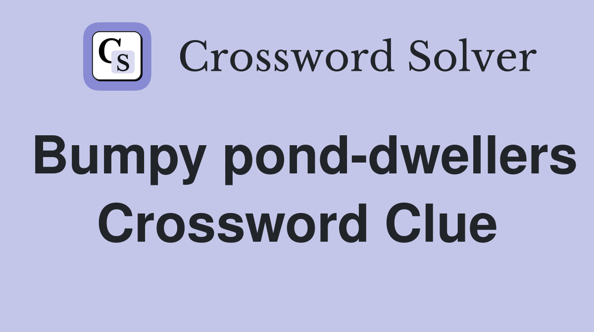 Bumpy pond-dwellers Crossword Clue