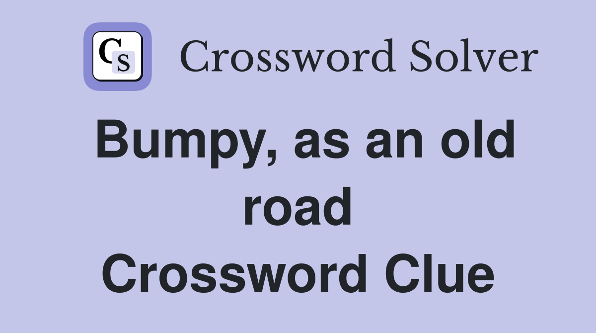 Bumpy, as an old road Crossword Clue