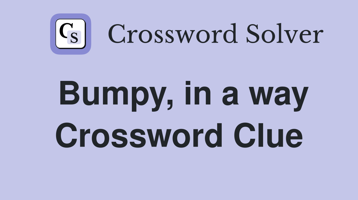 Bumpy, in a way Crossword Clue