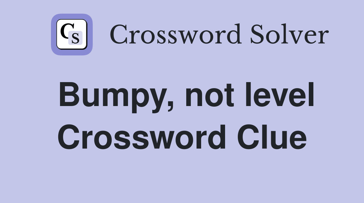 Bumpy, not level Crossword Clue