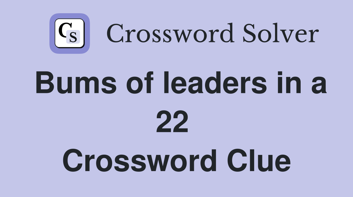 Bums of leaders in a 22  Crossword Clue