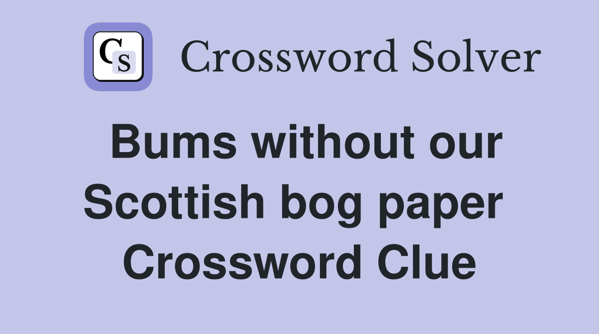 Bums without our Scottish bog paper  Crossword Clue