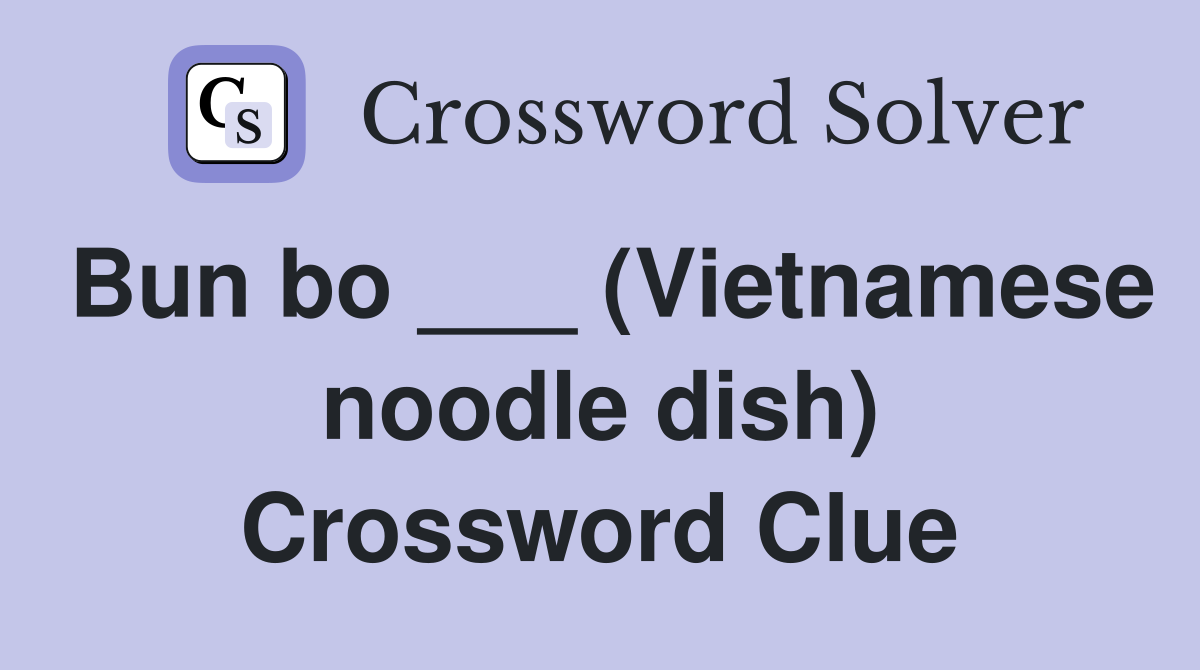 Bun bo ___ (Vietnamese noodle dish) Crossword Clue