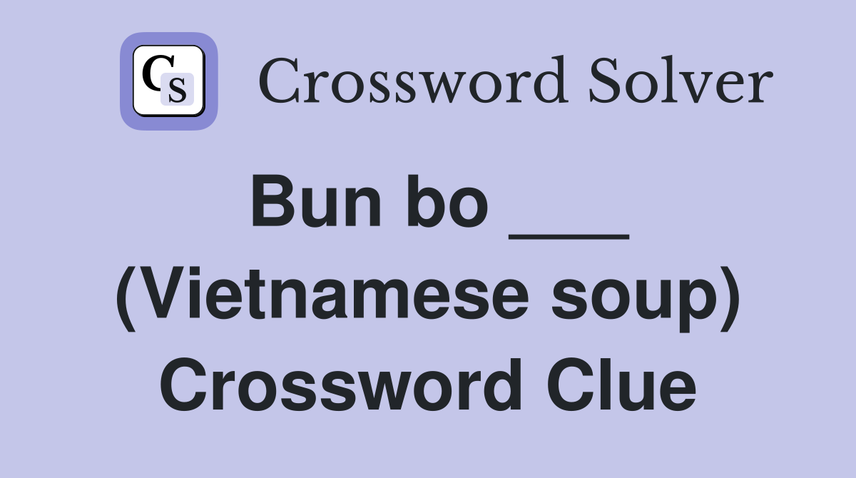 Bun bo ___ (Vietnamese soup) Crossword Clue