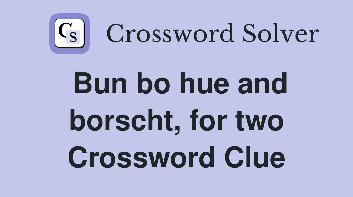 Bun bo hue and borscht, for two Crossword Clue