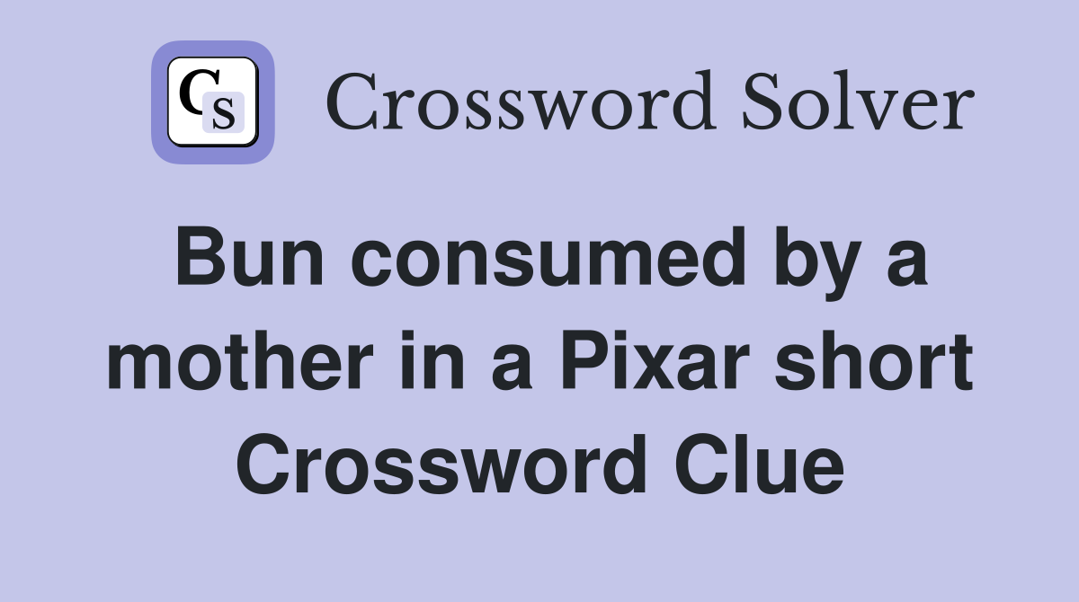Bun consumed by a mother in a Pixar short Crossword Clue