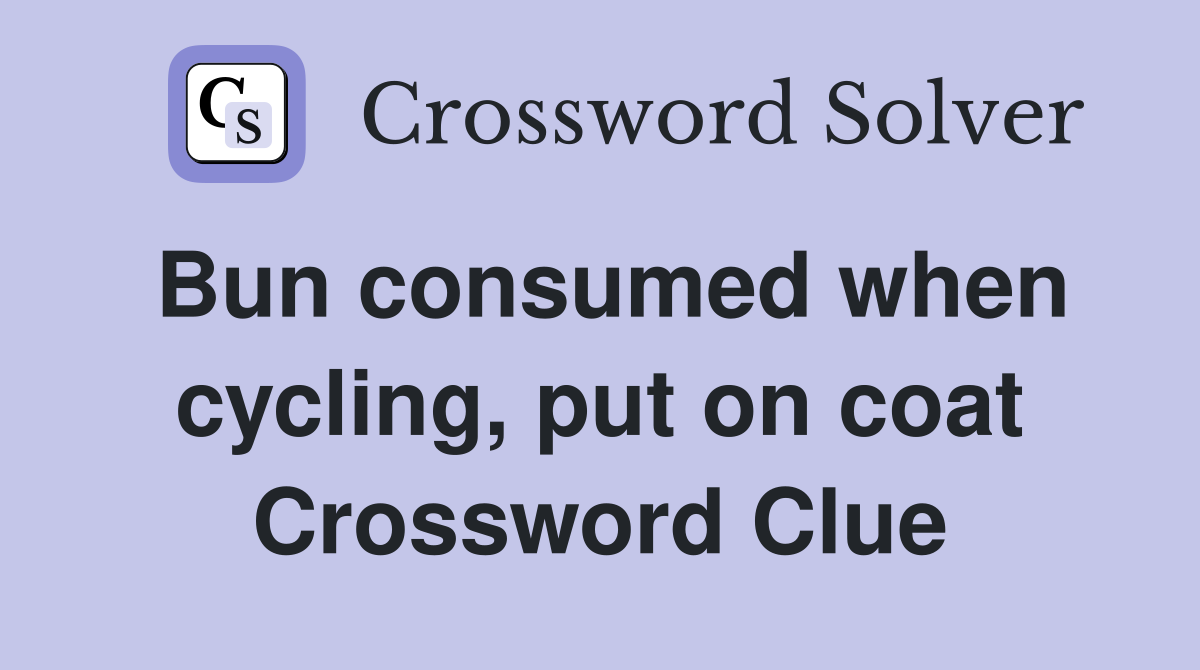 Bun consumed when cycling, put on coat Crossword Clue