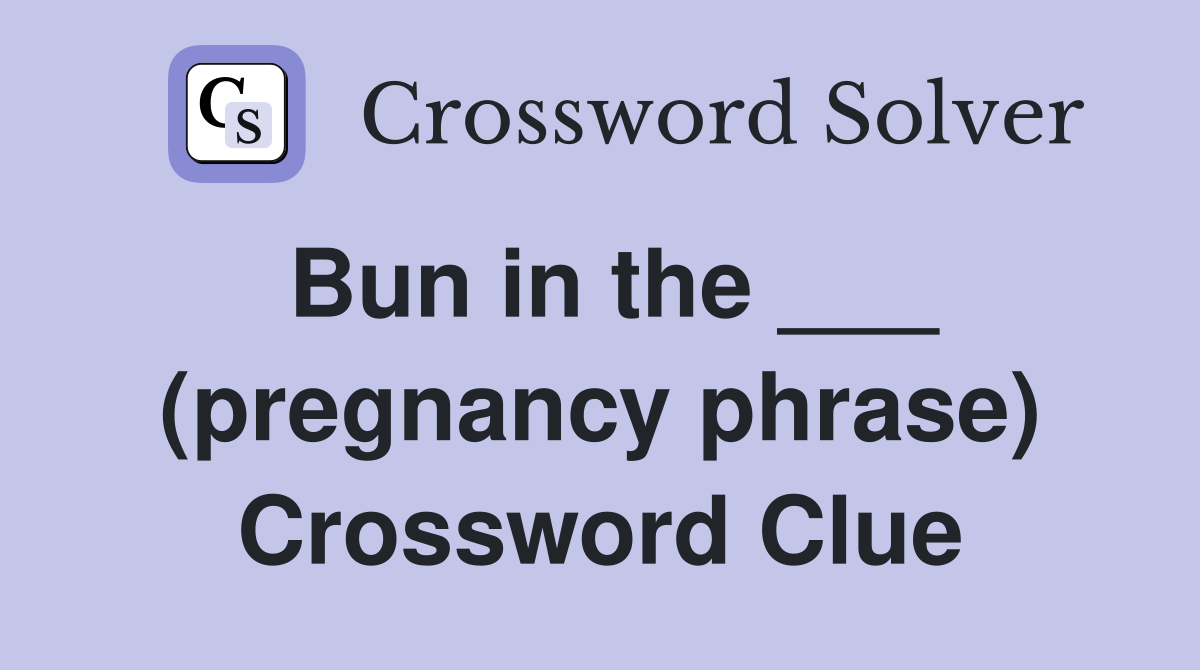 Bun in the ___ (pregnancy phrase) Crossword Clue
