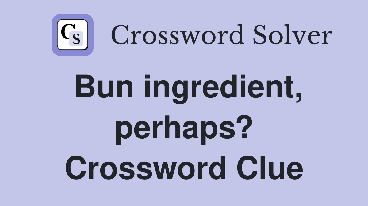 Bun ingredient, perhaps? Crossword Clue