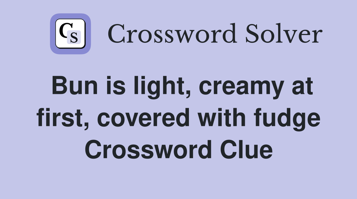 Bun is light, creamy at first, covered with fudge Crossword Clue