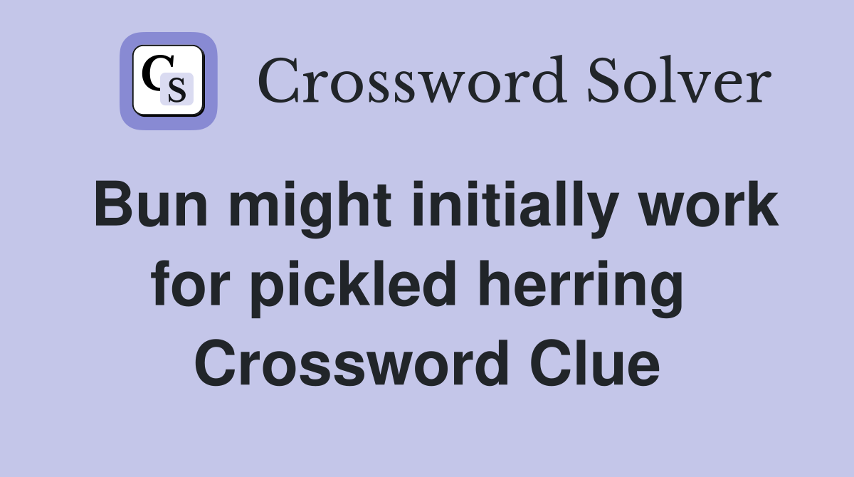 Bun might initially work for pickled herring  Crossword Clue