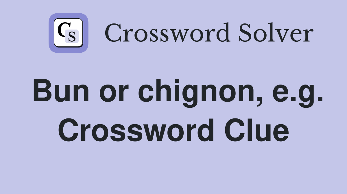 Bun or chignon, e.g. Crossword Clue