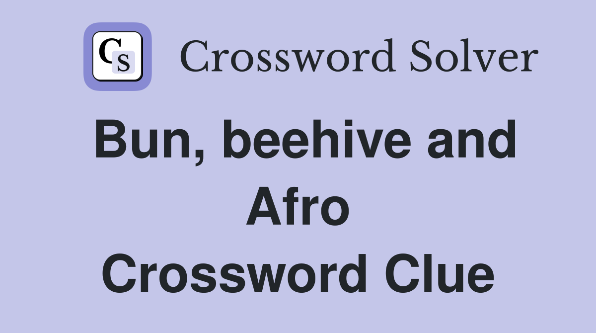 Bun, beehive and Afro Crossword Clue