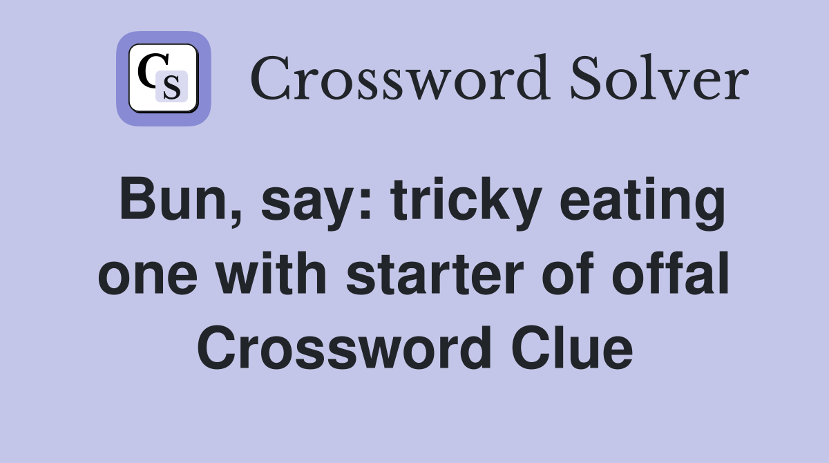 Bun, say: tricky eating one with starter of offal Crossword Clue