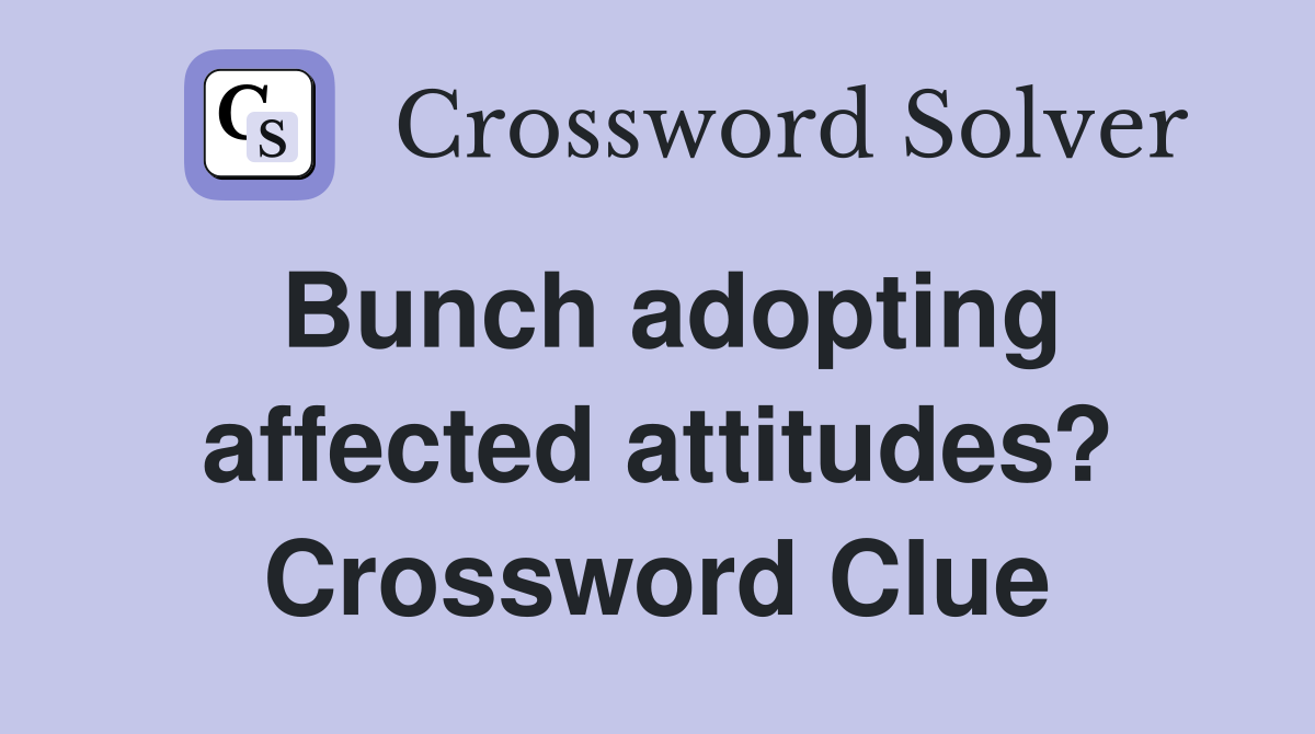 Bunch adopting affected attitudes? Crossword Clue