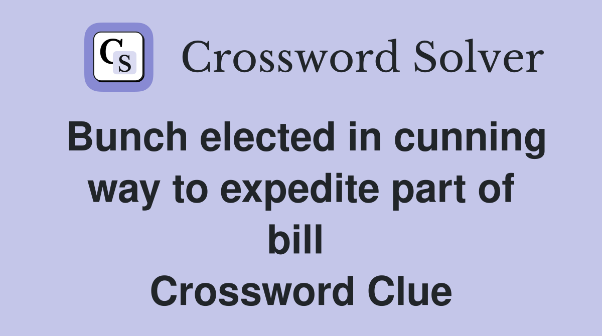 Bunch elected in cunning way to expedite part of bill  Crossword Clue