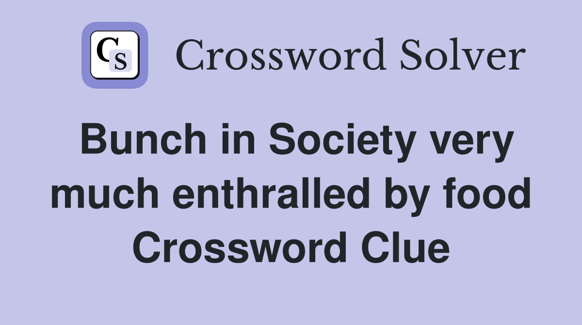 Bunch in Society very much enthralled by food Crossword Clue
