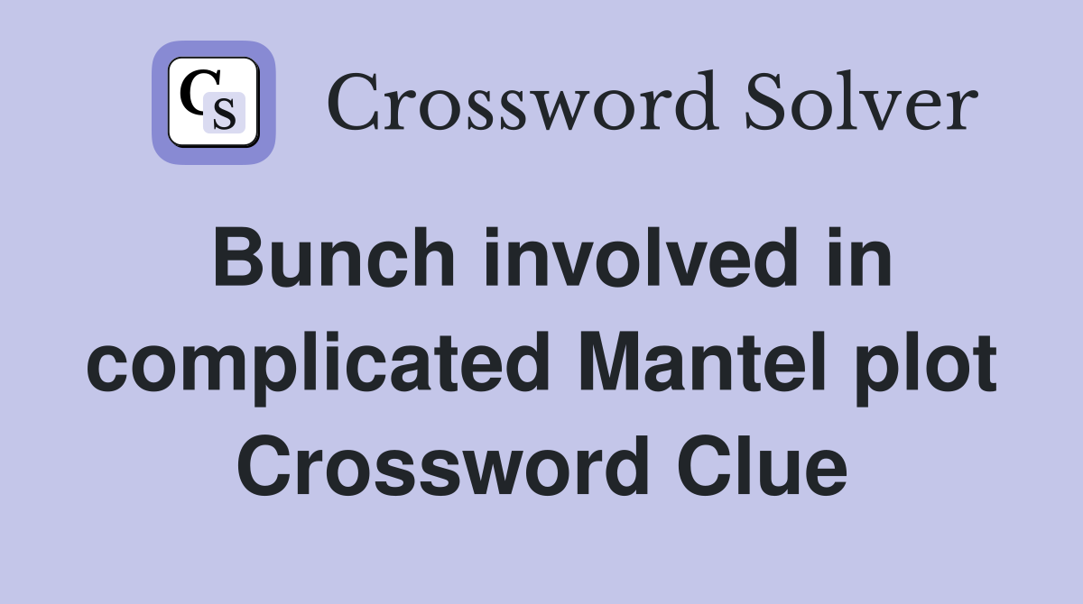 Bunch involved in complicated Mantel plot Crossword Clue
