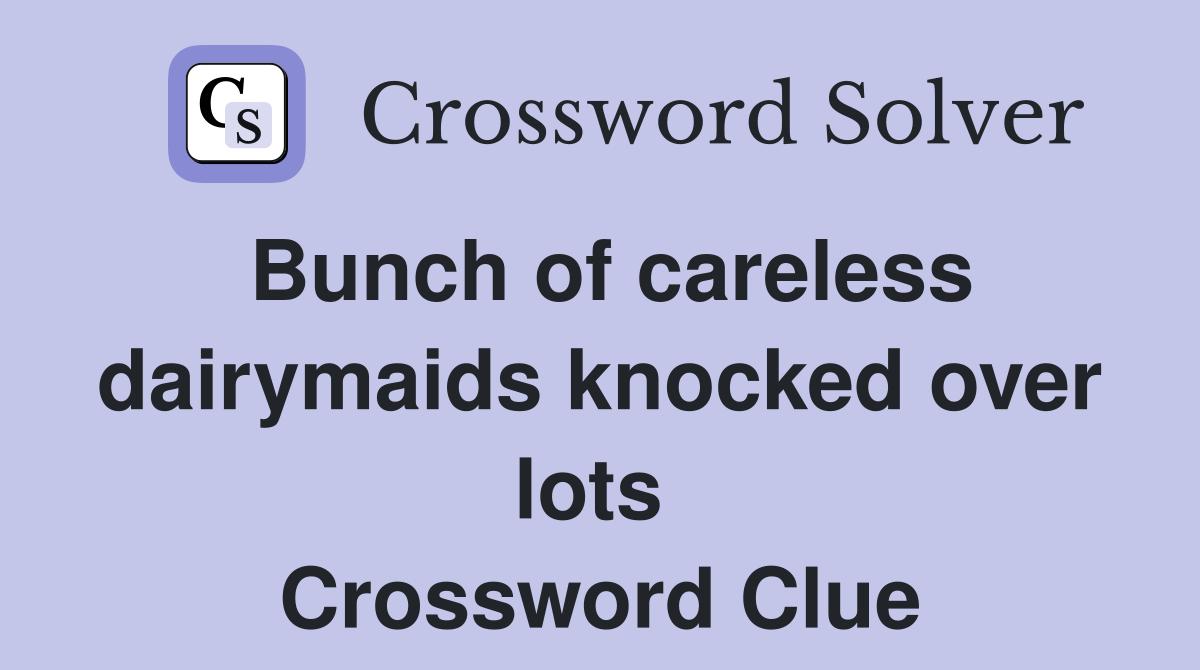 Bunch of careless dairymaids knocked over lots  Crossword Clue