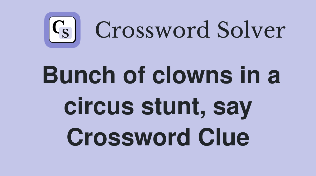 Bunch of clowns in a circus stunt, say Crossword Clue
