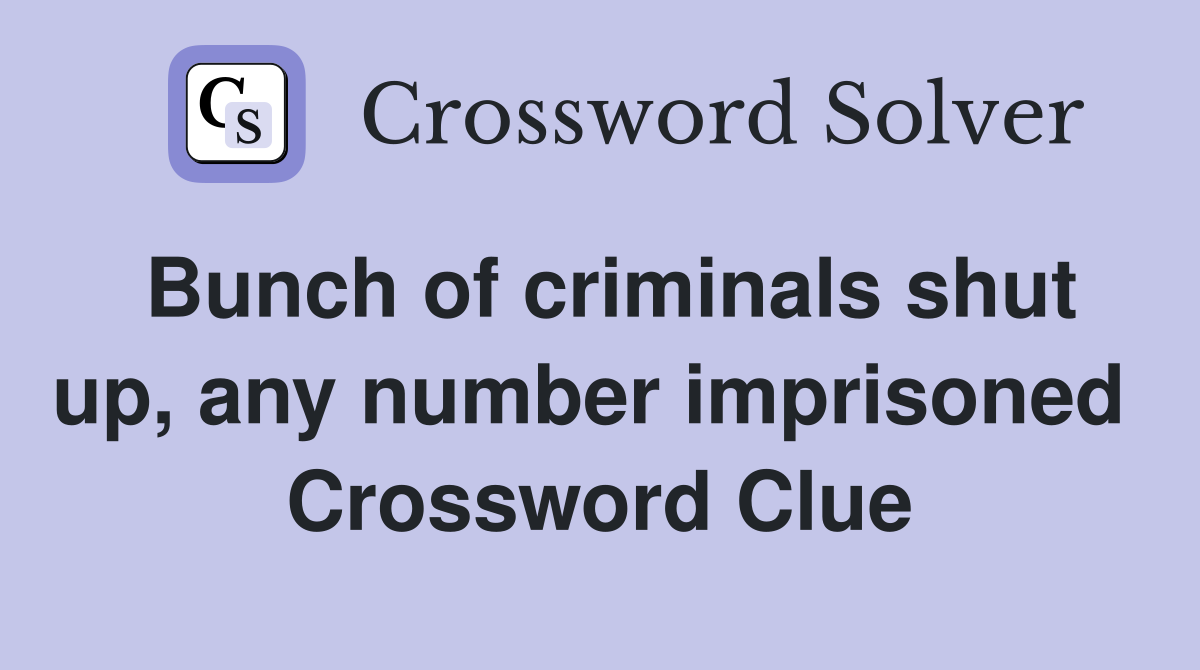 Bunch of criminals shut up, any number imprisoned  Crossword Clue