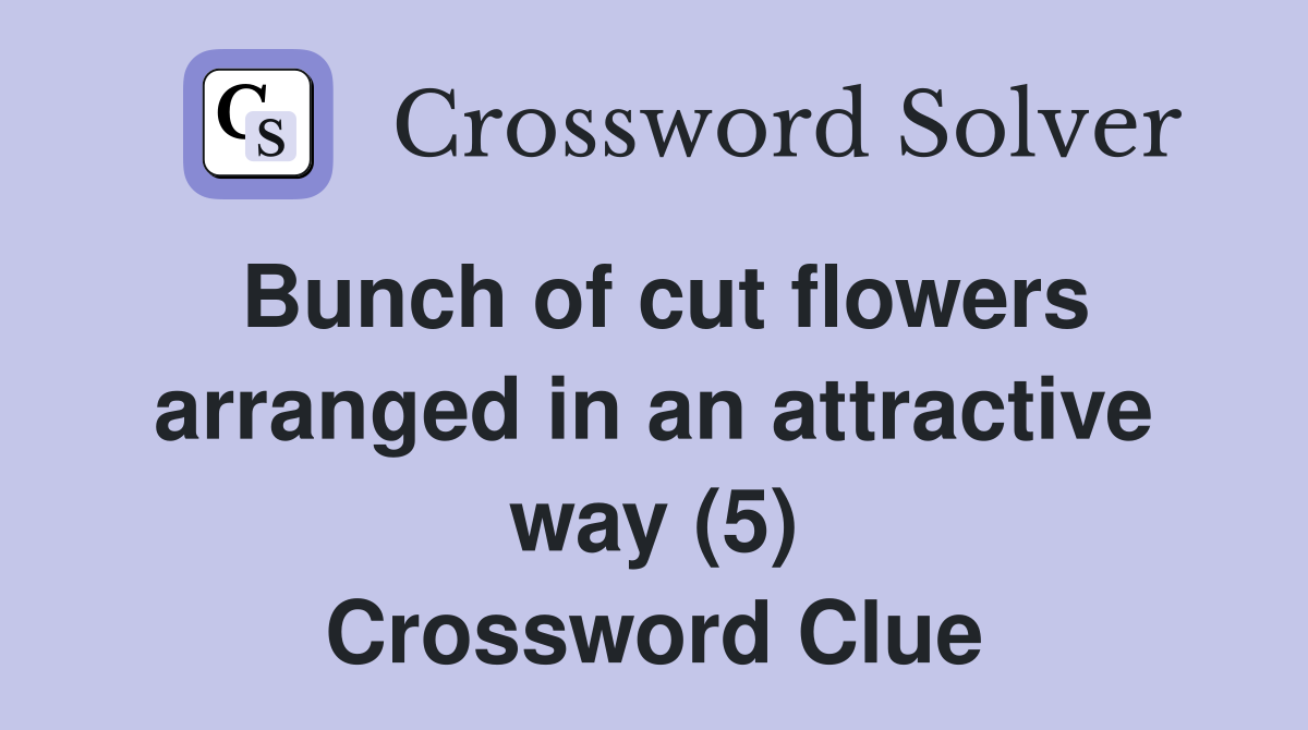 Bunch of cut flowers arranged in an attractive way (5) Crossword Clue