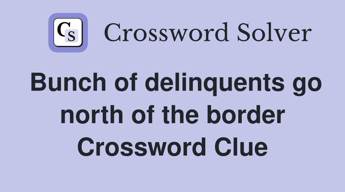 Bunch of delinquents go north of the border Crossword Clue