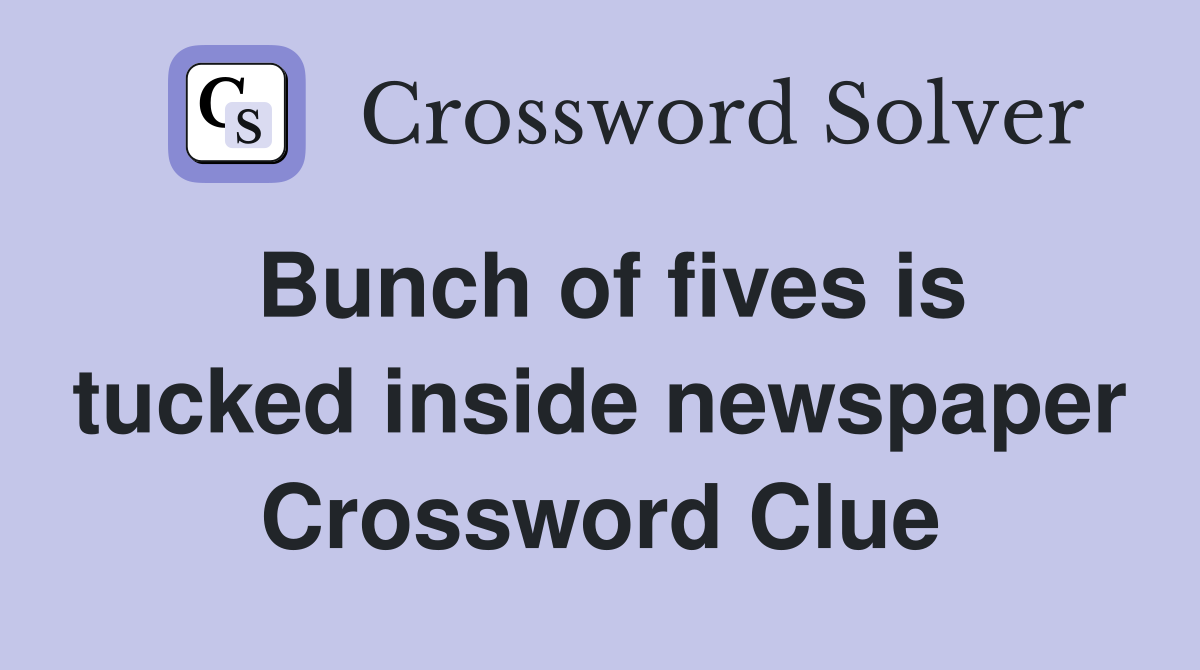 Bunch of fives is tucked inside newspaper Crossword Clue
