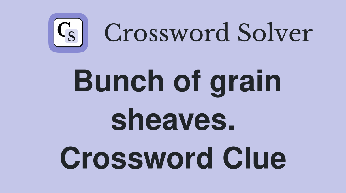 Bunch of grain sheaves. Crossword Clue