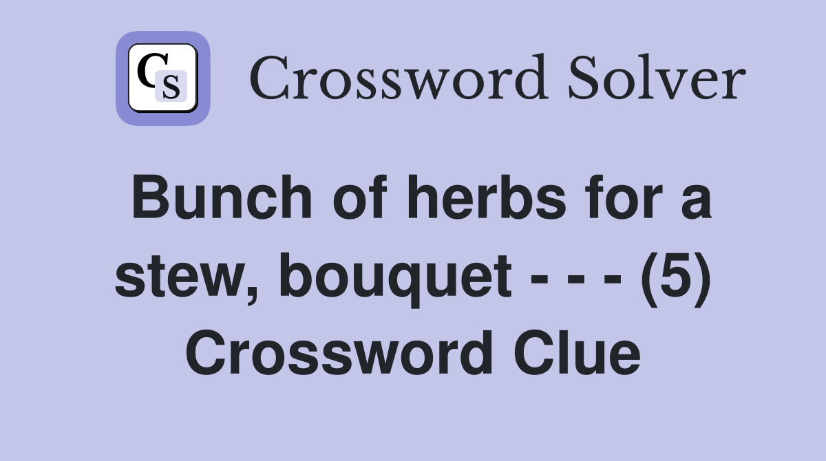 Bunch of herbs for a stew, bouquet - - - (5) Crossword Clue