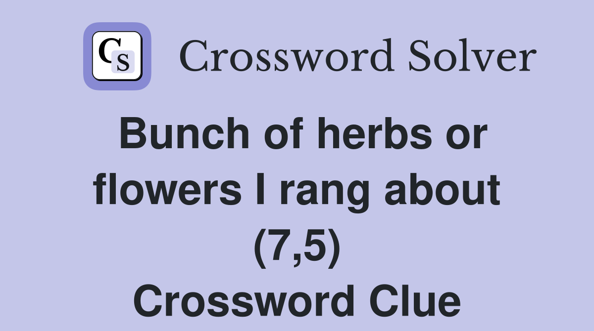 Bunch of herbs or flowers I rang about (7,5) Crossword Clue