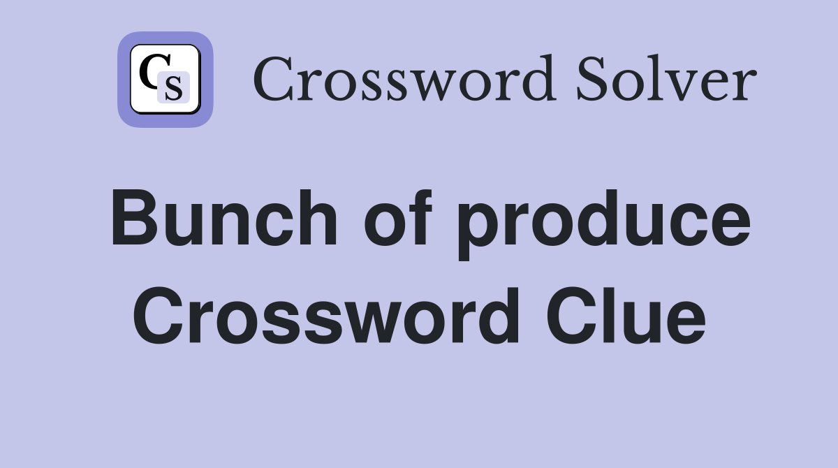 Bunch of produce Crossword Clue
