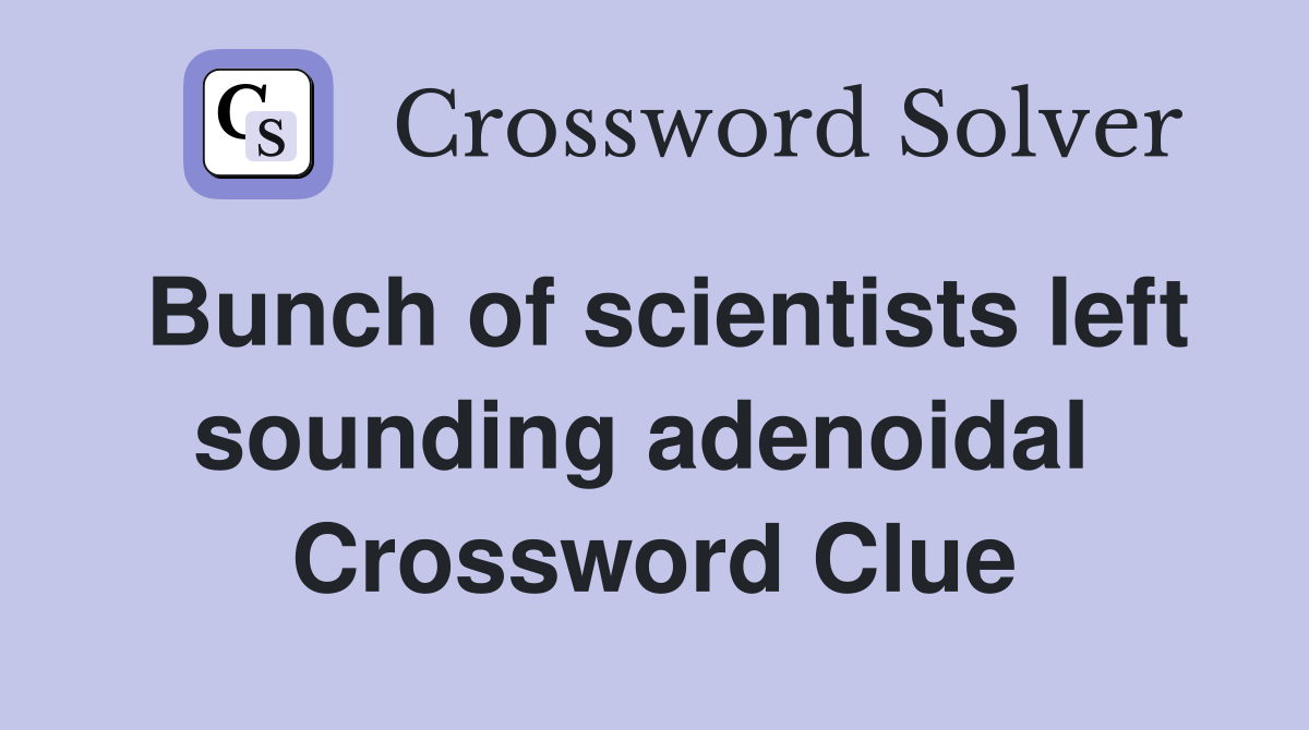 Bunch of scientists left sounding adenoidal  Crossword Clue
