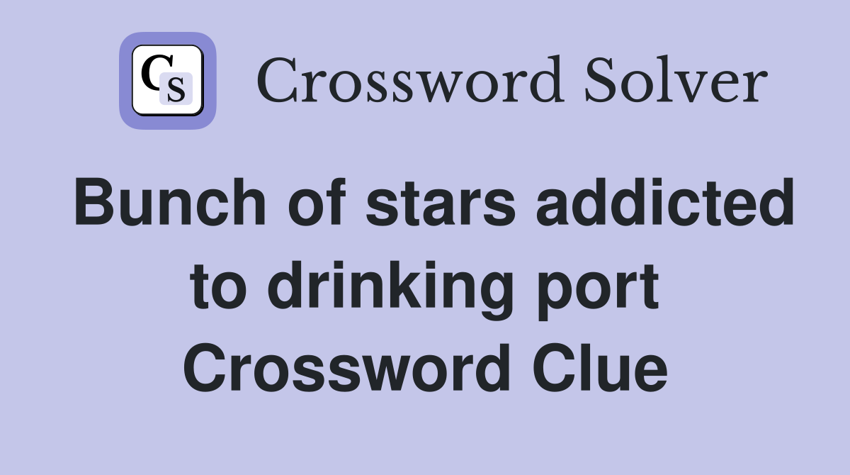 Bunch of stars addicted to drinking port Crossword Clue