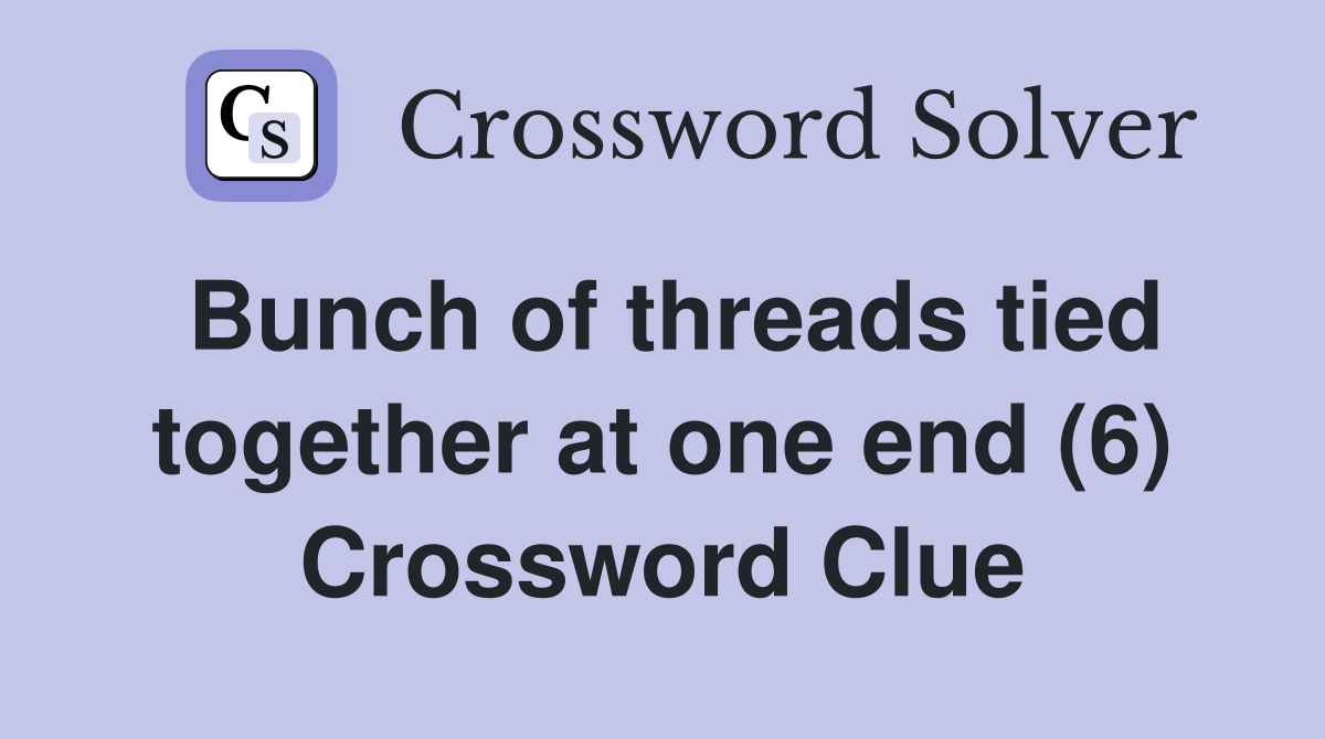 Bunch of threads tied together at one end (6) Crossword Clue
